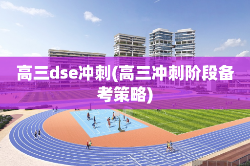 高三dse冲刺(高三冲刺阶段备考策略)