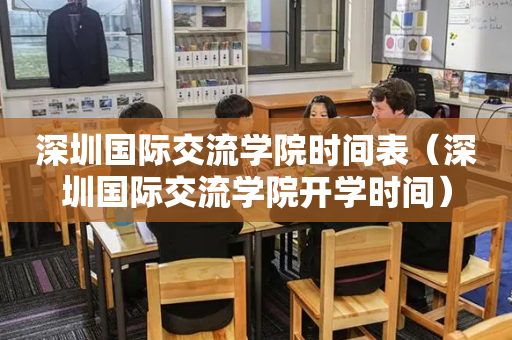 深圳国际交流学院时间表（深圳国际交流学院开学时间）