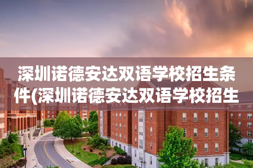 深圳诺德安达双语学校招生条件(深圳诺德安达双语学校招生条件及学费)