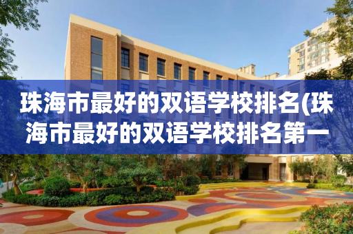 珠海市最好的双语学校排名(珠海市最好的双语学校排名第一)