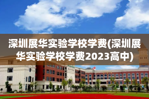 深圳展华实验学校学费(深圳展华实验学校学费2023高中)