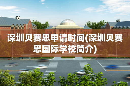 深圳贝赛思申请时间(深圳贝赛思国际学校简介)