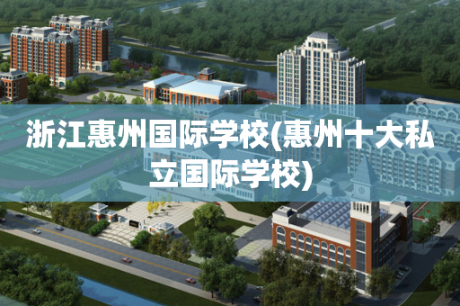 浙江惠州国际学校(惠州十大私立国际学校)