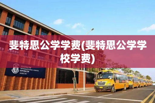 斐特思公学学费(斐特思公学学校学费)