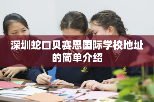 深圳蛇口贝赛思国际学校地址的简单介绍