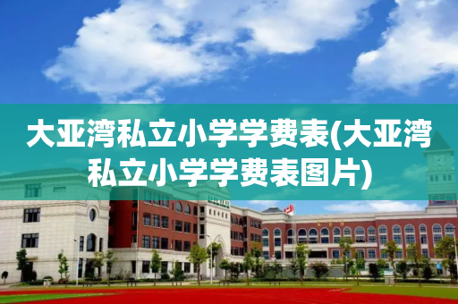 大亚湾私立小学学费表(大亚湾私立小学学费表图片)