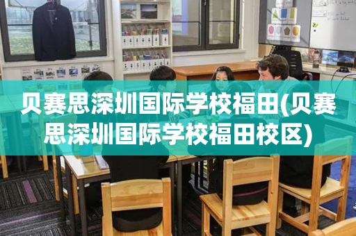 贝赛思深圳国际学校福田(贝赛思深圳国际学校福田校区)