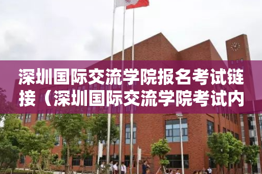 深圳国际交流学院报名考试链接（深圳国际交流学院考试内容）