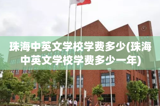 珠海中英文学校学费多少(珠海中英文学校学费多少一年)