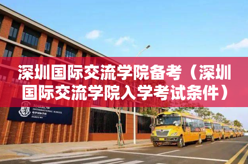 深圳国际交流学院备考（深圳国际交流学院入学考试条件）