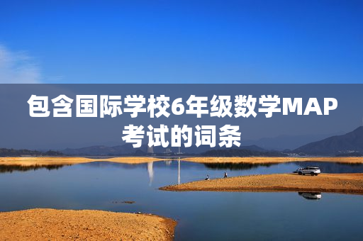 包含国际学校6年级数学MAP考试的词条