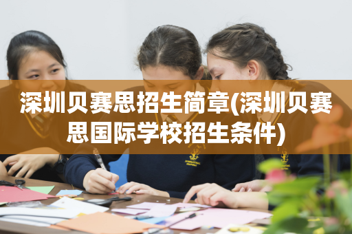 深圳贝赛思招生简章(深圳贝赛思国际学校招生条件)