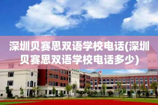 深圳贝赛思双语学校电话(深圳贝赛思双语学校电话多少)