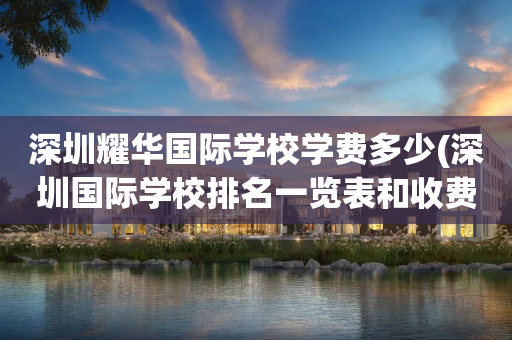 深圳耀华国际学校学费多少(深圳国际学校排名一览表和收费)