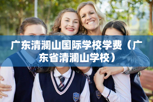 广东清澜山国际学校学费（广东省清澜山学校）