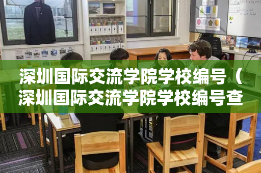 深圳国际交流学院学校编号（深圳国际交流学院学校编号查询）