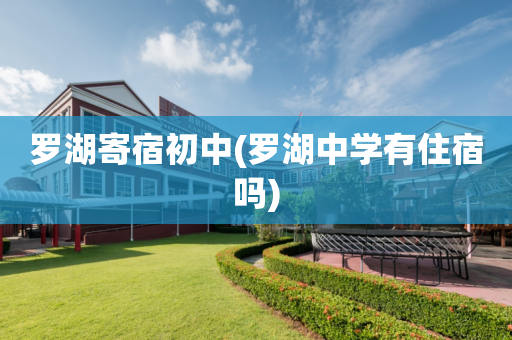 罗湖寄宿初中(罗湖中学有住宿吗)