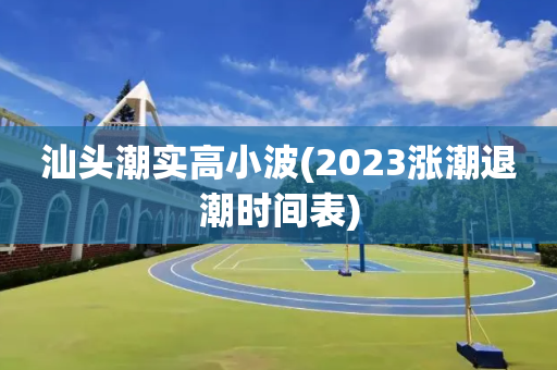 汕头潮实高小波(2023涨潮退潮时间表)