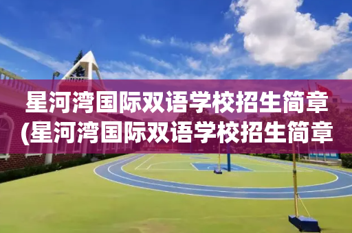 星河湾国际双语学校招生简章(星河湾国际双语学校招生简章官网)