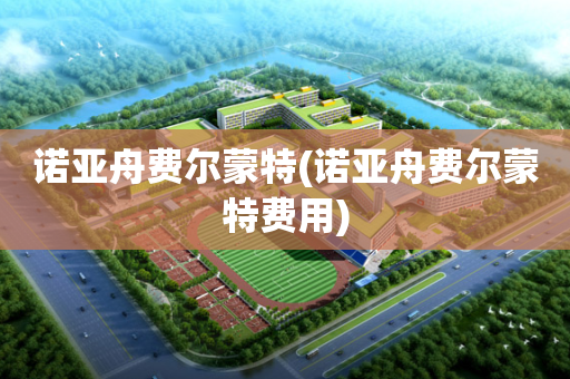 诺亚舟费尔蒙特(诺亚舟费尔蒙特费用)