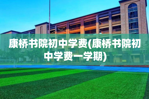 康桥书院初中学费(康桥书院初中学费一学期)
