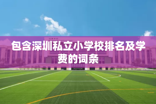 包含深圳私立小学校排名及学费的词条