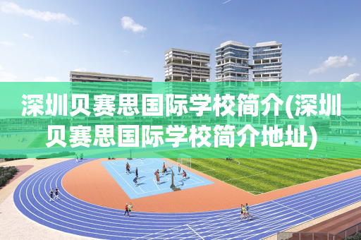 深圳贝赛思国际学校简介(深圳贝赛思国际学校简介地址)