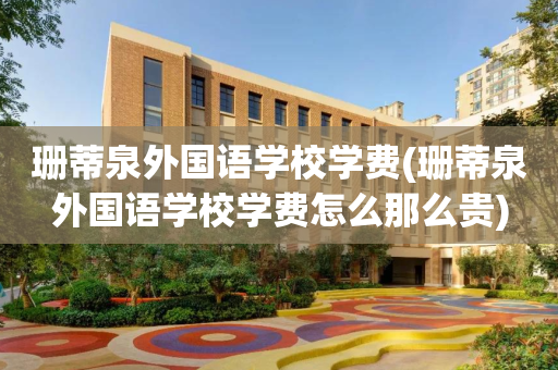 珊蒂泉外国语学校学费(珊蒂泉外国语学校学费怎么那么贵)