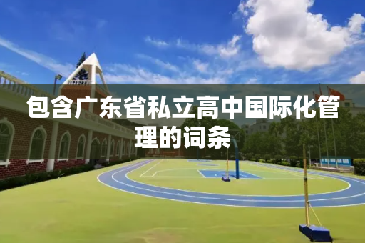 包含广东省私立高中国际化管理的词条