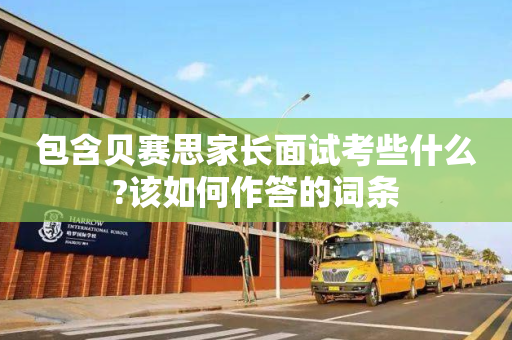 包含贝赛思家长面试考些什么?该如何作答的词条