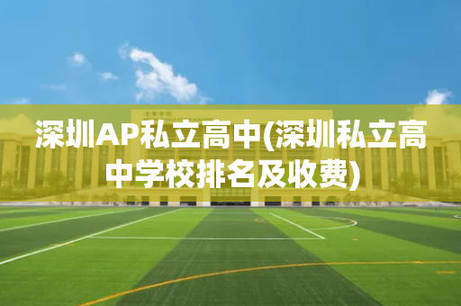 深圳AP私立高中(深圳私立高中学校排名及收费)
