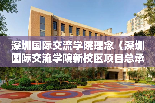 深圳国际交流学院理念（深圳国际交流学院新校区项目总承包）