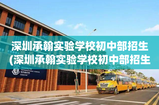深圳承翰实验学校初中部招生(深圳承翰实验学校初中部招生范围)