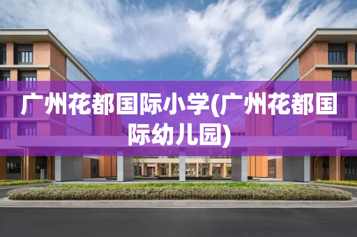 广州花都国际小学(广州花都国际幼儿园)