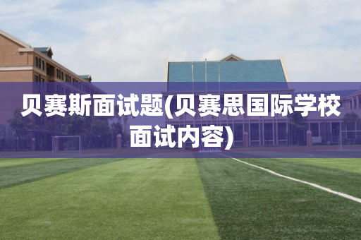贝赛斯面试题(贝赛思国际学校面试内容)