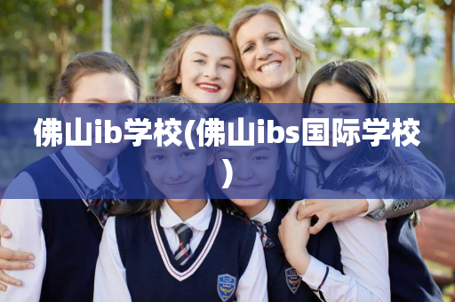 佛山ib学校(佛山ibs国际学校)