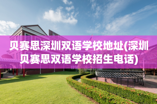 贝赛思深圳双语学校地址(深圳贝赛思双语学校招生电话)