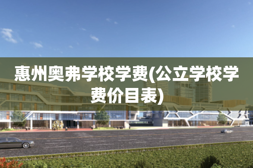 惠州奥弗学校学费(公立学校学费价目表)