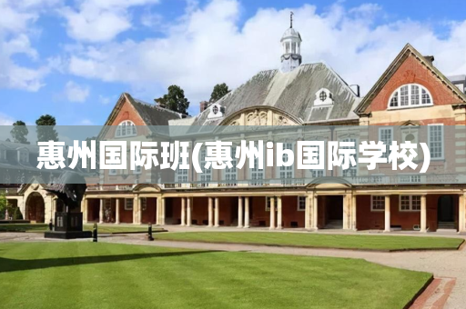 惠州国际班(惠州ib国际学校)
