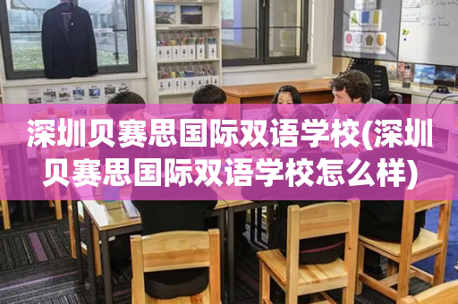 深圳贝赛思国际双语学校(深圳贝赛思国际双语学校怎么样)