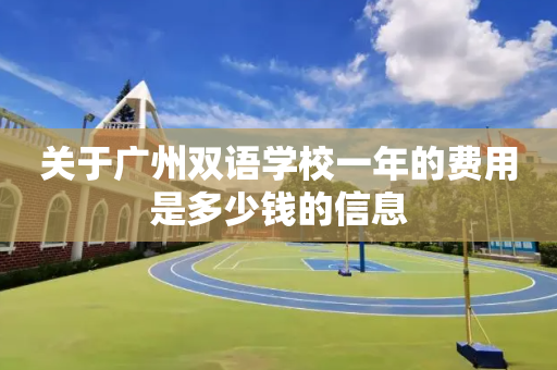 关于广州双语学校一年的费用是多少钱的信息