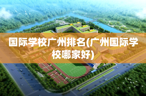 国际学校广州排名(广州国际学校哪家好)
