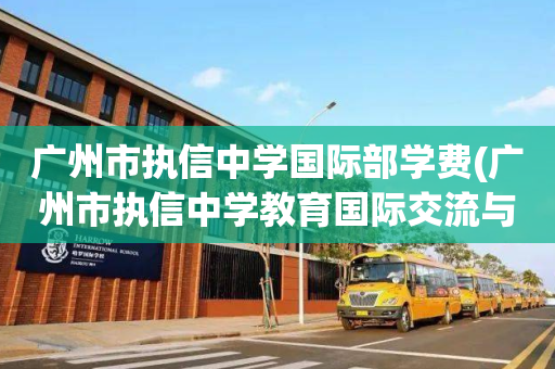 广州市执信中学国际部学费(广州市执信中学教育国际交流与合作试验基地建设工程)
