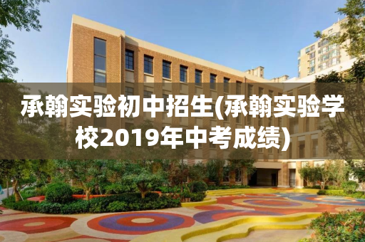 承翰实验初中招生(承翰实验学校2019年中考成绩)