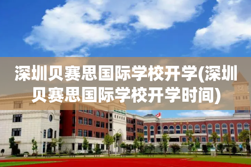 深圳贝赛思国际学校开学(深圳贝赛思国际学校开学时间)