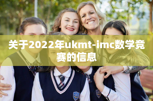 关于2022年ukmt-imc数学竞赛的信息