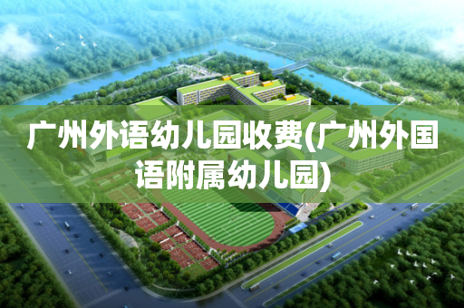 广州外语幼儿园收费(广州外国语附属幼儿园)