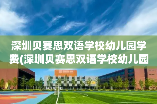 深圳贝赛思双语学校幼儿园学费(深圳贝赛思双语学校幼儿园学费多少)