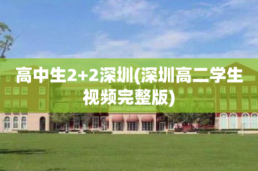 高中生2+2深圳(深圳高二学生视频完整版)