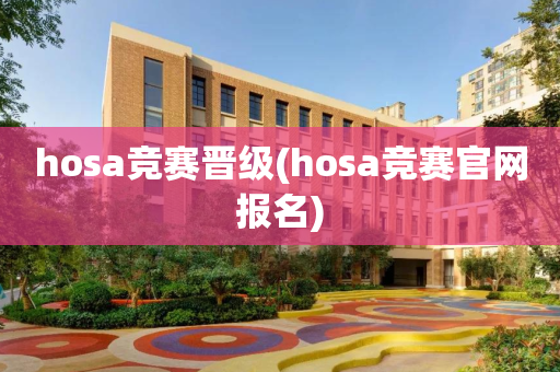 hosa竞赛晋级(hosa竞赛官网报名)